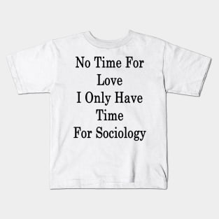 No Time For Love I Only Have Time For Sociology Kids T-Shirt